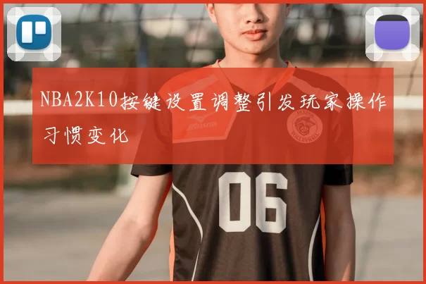 NBA2K10按键设置调整引发玩家操作习惯变化