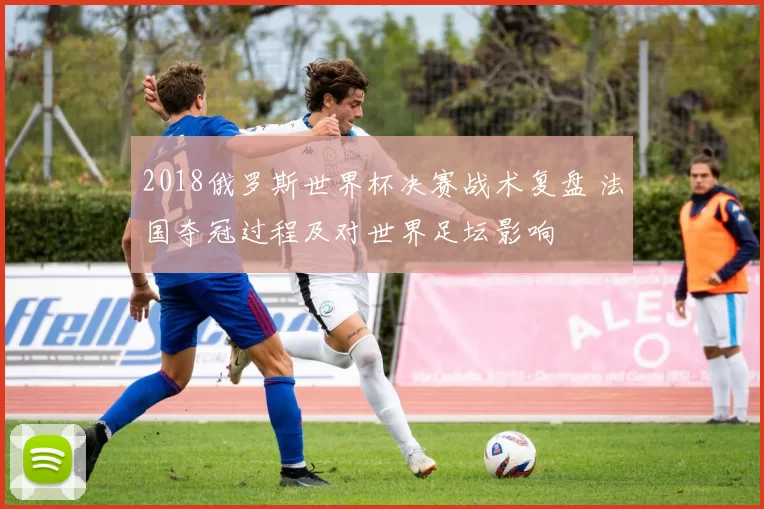 2018俄罗斯世界杯决赛战术复盘 法国夺冠过程及对世界足坛影响