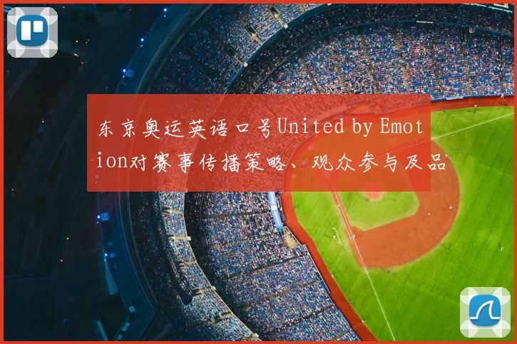 东京奥运英语口号United by Emotion对赛事传播策略、观众参与及品牌传播影响解读