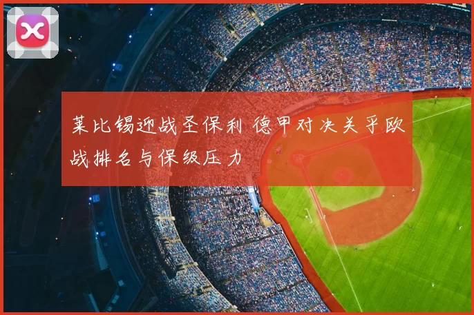 莱比锡迎战圣保利 德甲对决关乎欧战排名与保级压力