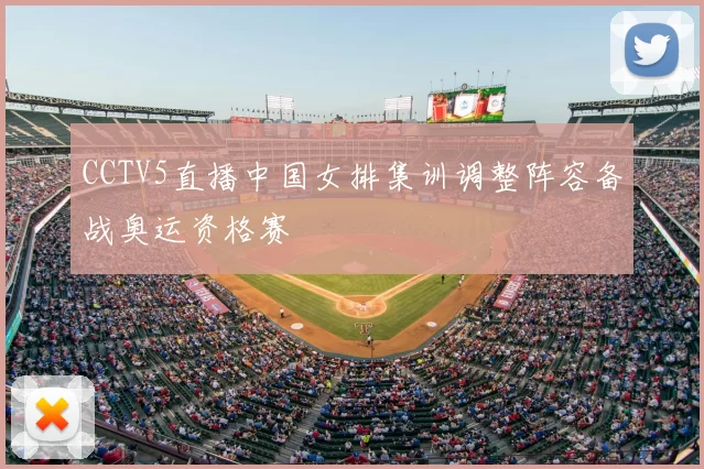 CCTV5直播中国女排集训调整阵容备战奥运资格赛