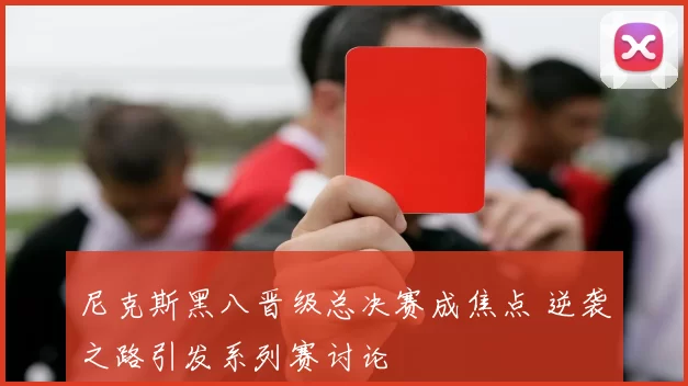 尼克斯黑八晋级总决赛成焦点 逆袭之路引发系列赛讨论