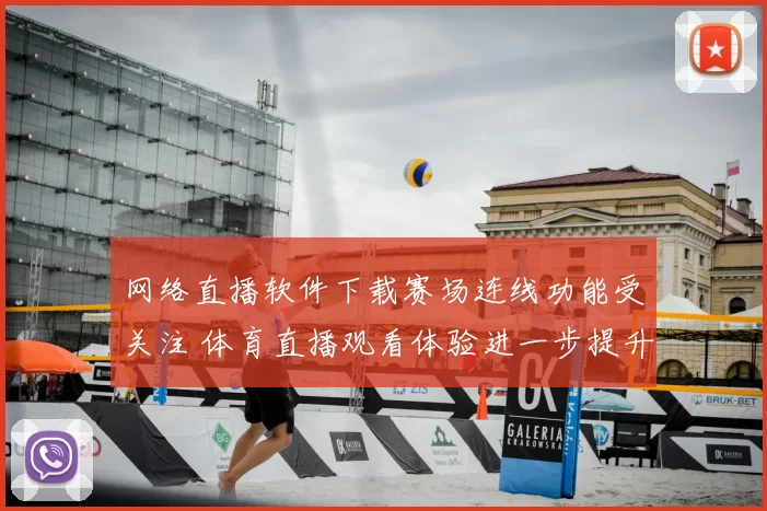 网络直播软件下载赛场连线功能受关注 体育直播观看体验进一步提升