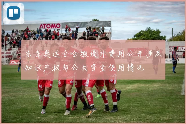 东京奥运会会徽设计费用公开涉及知识产权与公共资金使用情况