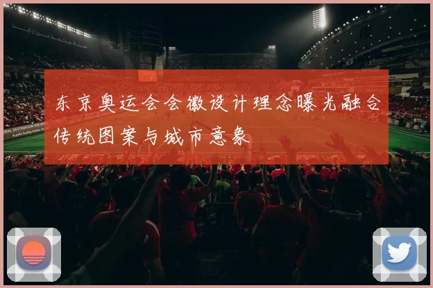 东京奥运会会徽设计理念曝光融合传统图案与城市意象