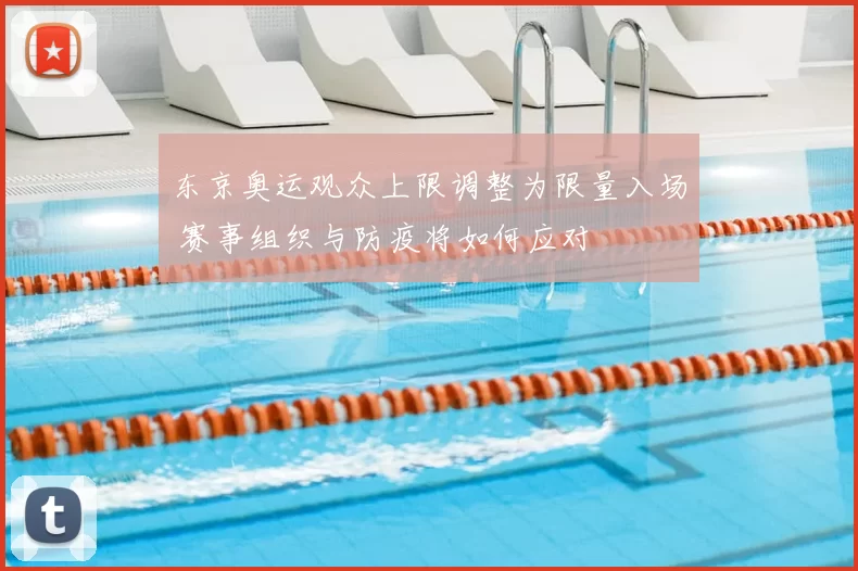 东京奥运观众上限调整为限量入场 赛事组织与防疫将如何应对