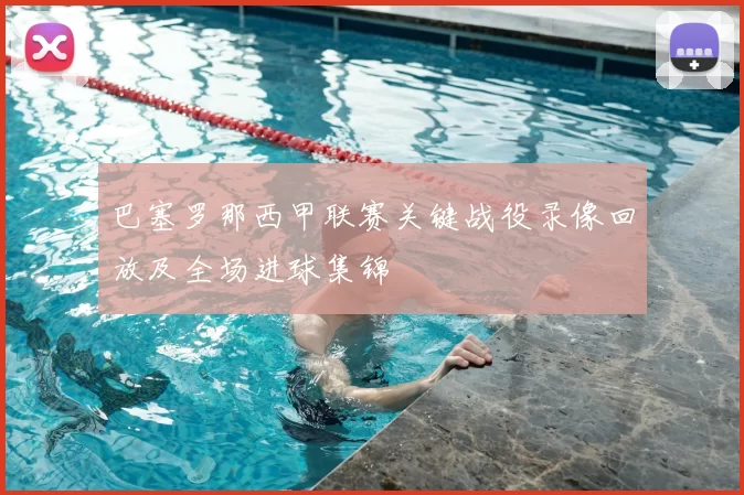 巴塞罗那西甲联赛关键战役录像回放及全场进球集锦