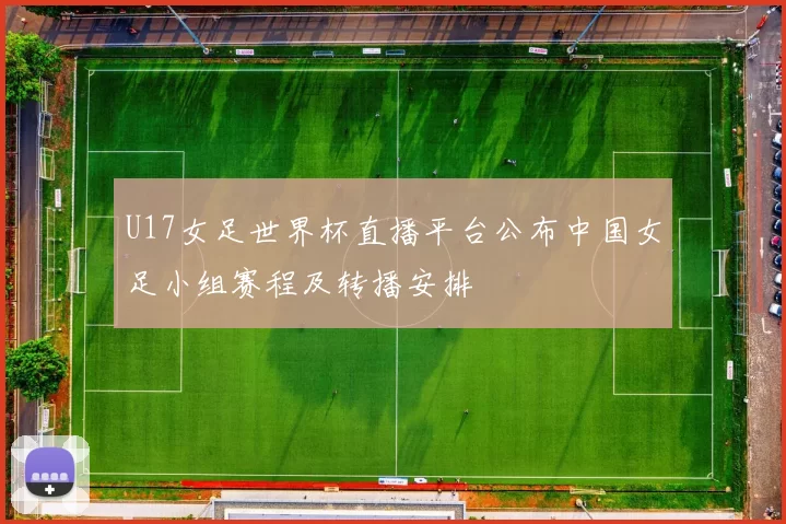 U17女足世界杯直播平台公布中国女足小组赛程及转播安排