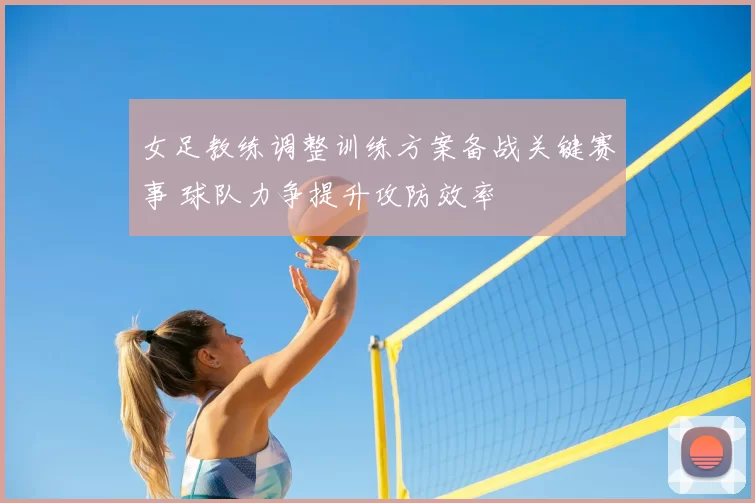 女足教练调整训练方案备战关键赛事 球队力争提升攻防效率