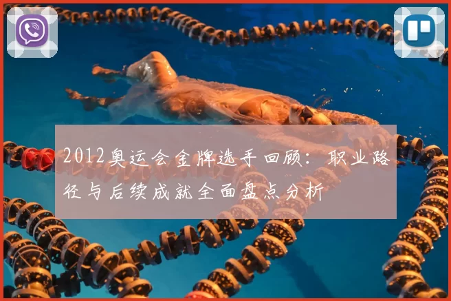 2012奥运会金牌选手回顾：职业路径与后续成就全面盘点分析
