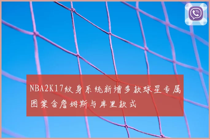 NBA2K17纹身系统新增多款球星专属图案含詹姆斯与库里款式