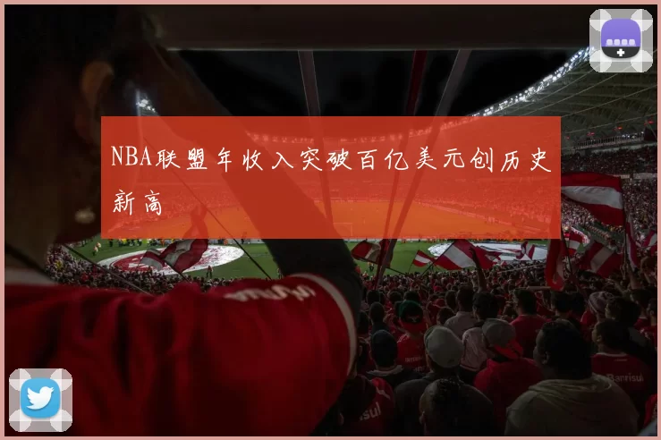 NBA联盟年收入突破百亿美元创历史新高