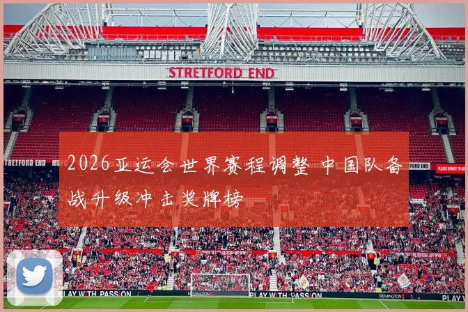 2026亚运会世界赛程调整 中国队备战升级冲击奖牌榜