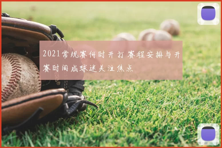 2021常规赛何时开打 赛程安排与开赛时间成球迷关注焦点