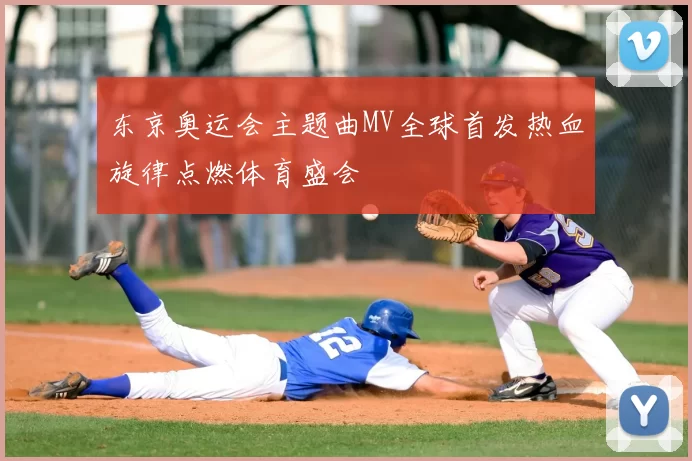 东京奥运会主题曲MV全球首发热血旋律点燃体育盛会