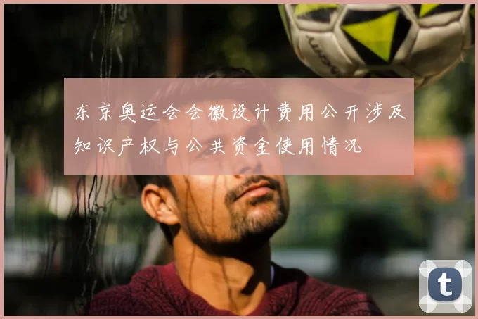 东京奥运会会徽设计费用公开涉及知识产权与公共资金使用情况