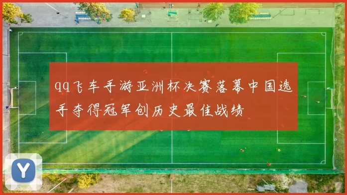qq飞车手游亚洲杯决赛落幕中国选手夺得冠军创历史最佳战绩