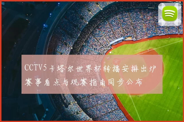 CCTV5卡塔尔世界杯转播安排出炉 赛事看点与观赛指南同步公布