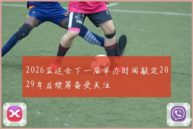 2026亚运会下一届举办时间敲定2029年后续筹备受关注