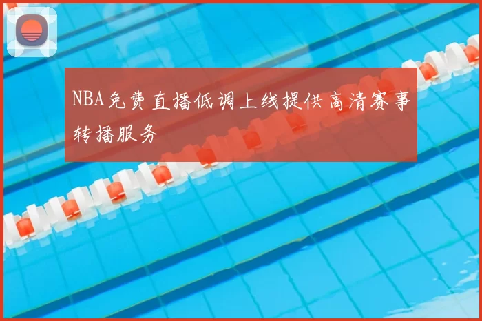 NBA免费直播低调上线提供高清赛事转播服务