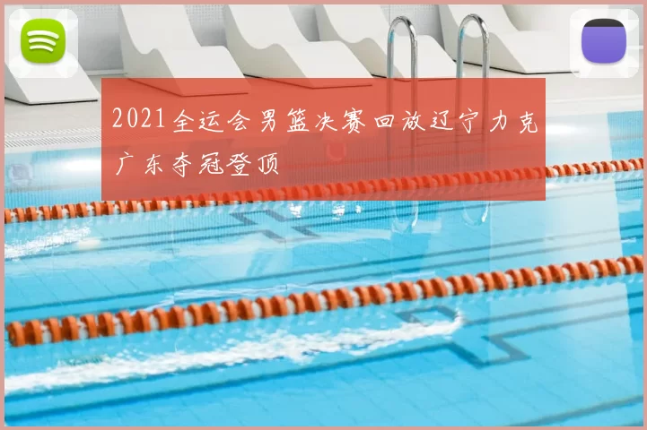 2021全运会男篮决赛回放辽宁力克广东夺冠登顶