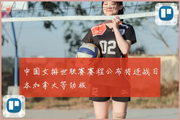 中国女排世联赛赛程公布将连战日本加拿大等劲旅