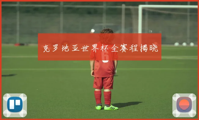 克罗地亚世界杯全赛程揭晓