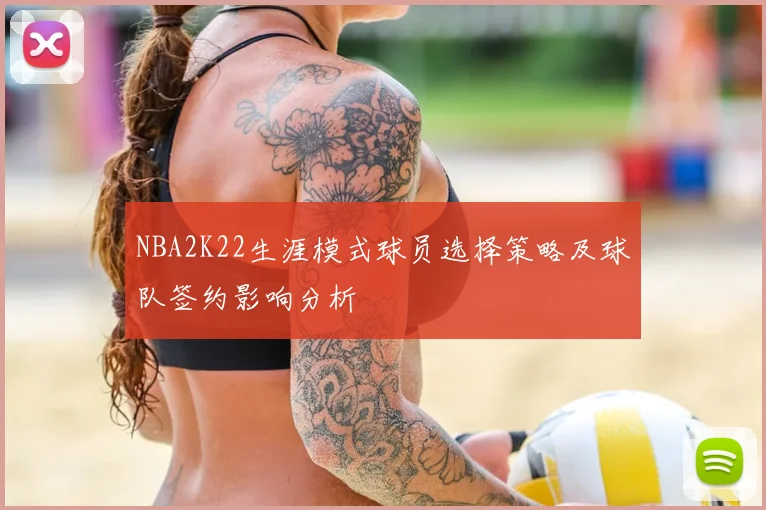 NBA2K22生涯模式球员选择策略及球队签约影响分析