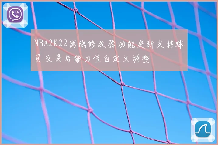 NBA2K22离线修改器功能更新支持球员交易与能力值自定义调整