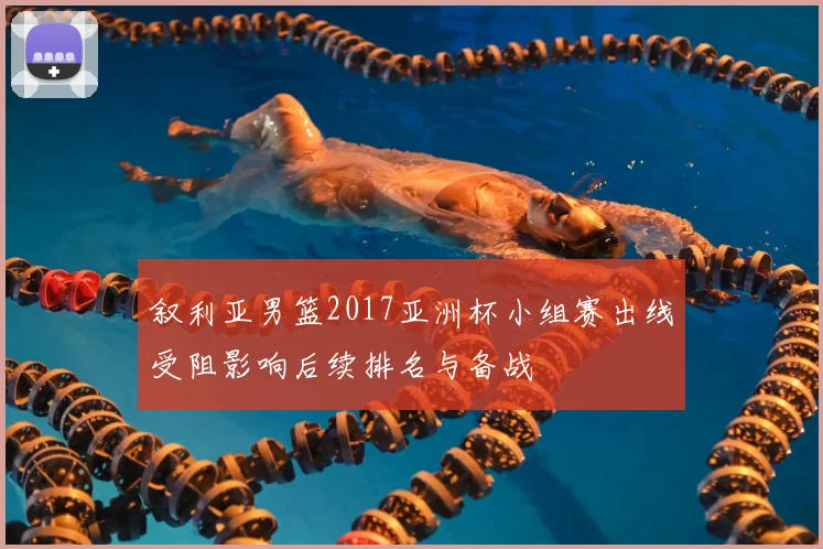 叙利亚男篮2017亚洲杯小组赛出线受阻影响后续排名与备战