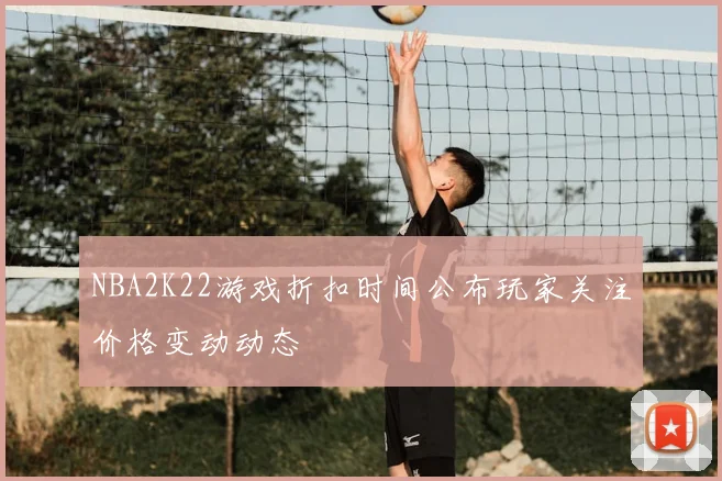 NBA2K22游戏折扣时间公布玩家关注价格变动动态