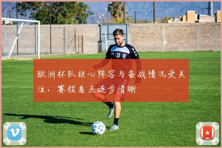 欧洲杯队核心阵容与备战情况受关注,赛程看点逐步清晰