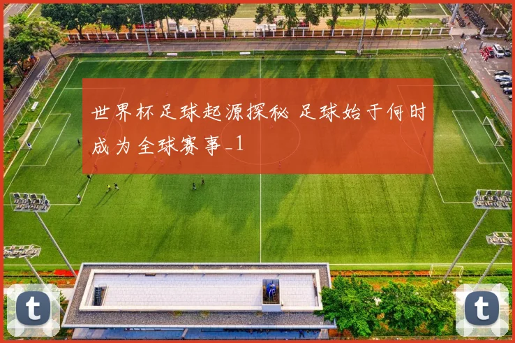 世界杯足球起源探秘 足球始于何时成为全球赛事_1