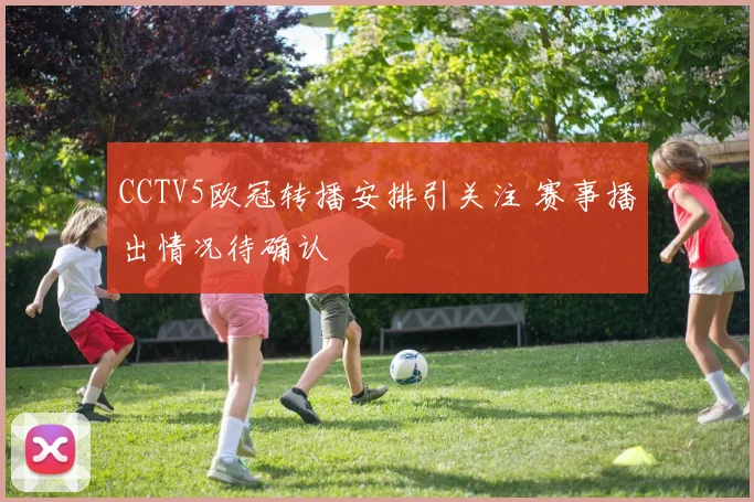 CCTV5欧冠转播安排引关注 赛事播出情况待确认
